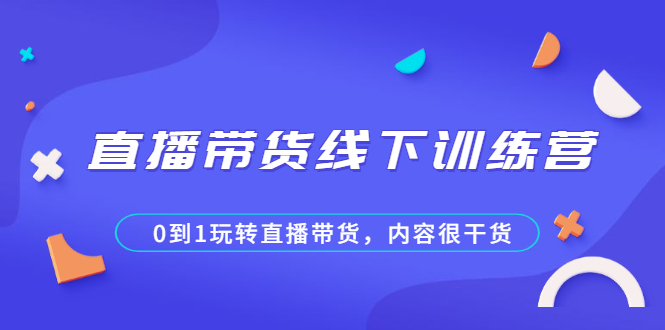 [直播带货]（2097期）直播带货线下训练营，0到1玩转直播带货，内容很干货