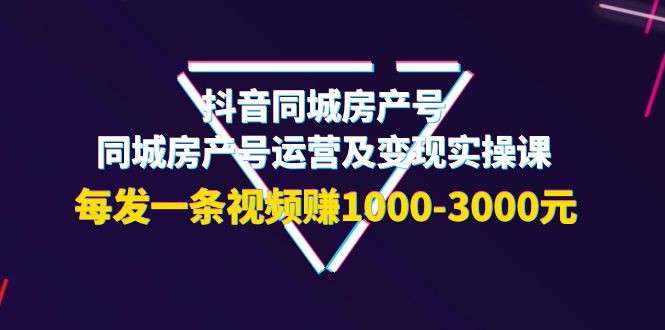[热门给力项目]（3776期）抖音同城房产号，同城房产号运营及变现实操课，每发一条视频赚1000-3000元