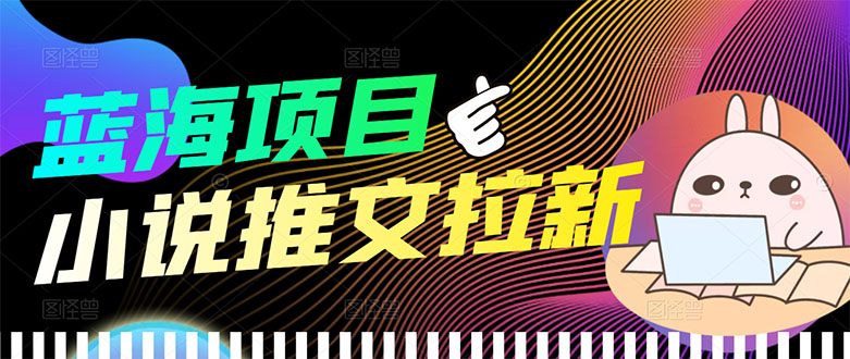 [热门给力项目]（3350期）【高端精品】外面收费6880的小说推文拉新项目，个人工作室可批量做