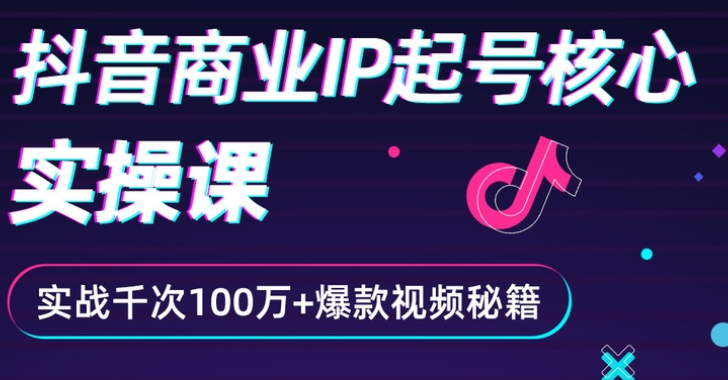 [短视频运营]（2336期）抖音爆款商业IP起号核心实操课：带你玩转算法，流量，内容，架构，变现