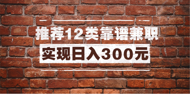 [引流-涨粉-软件]（1434期）全方位推荐12类靠谱兼职，走出兼职陷阱，新手也能实现日入300元（13节课）-第1张图片-智慧创业网