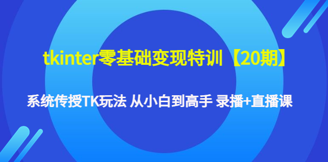 [跨境电商]（4551期）tkinter零基础变现特训【20期】系统传授TK玩法 从小白到高手 录播+直播课