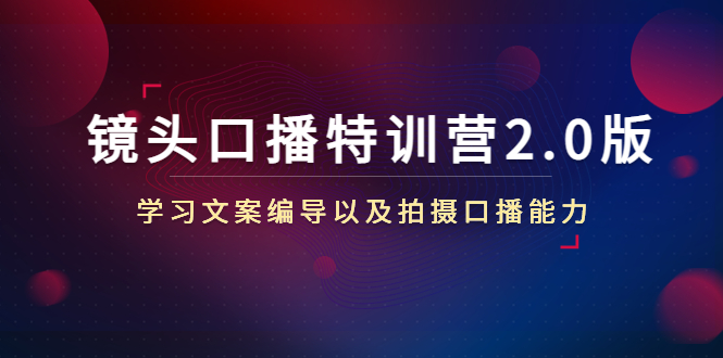 [短视频运营]（4552期）镜头口播特训营2.0版，学习文案编导以及拍摄口播能力（50节课时）