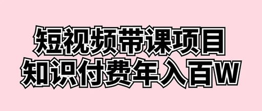 [网赚项目]短视频带课项目，知识付费年入百W