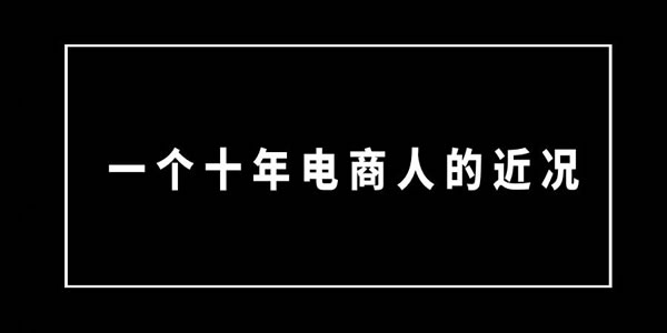 [创业资讯]一个十年电商人的近况-第1张图片-智慧创业网