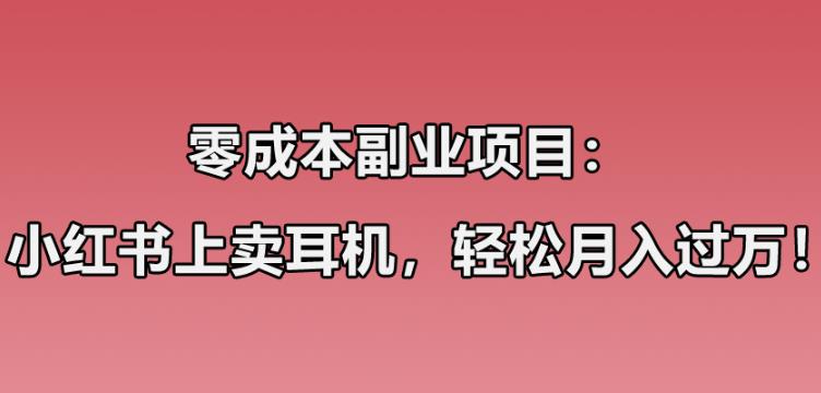 零成本副业项目：小红书上卖华强北耳机，一个月收益过万-第1张图片-智慧创业网