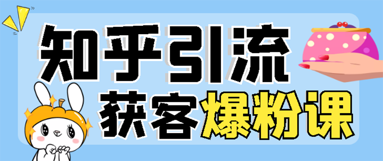 [引流-涨粉-软件]（2850期）2022知乎引流+无脑爆粉技术：每一篇都是爆款，不吹牛，引流效果杠杠的