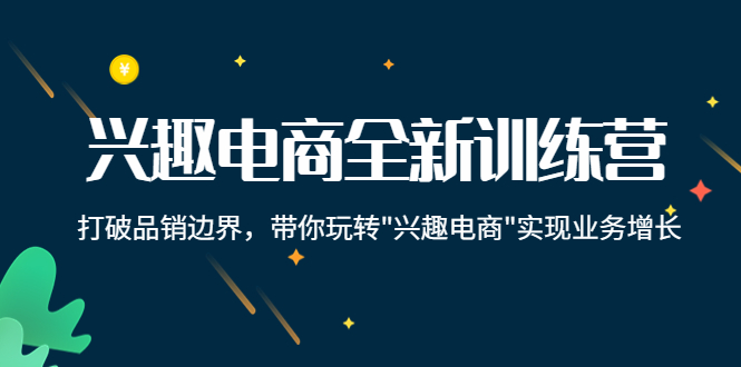 [直播带货]（4107期）兴趣电商全新训练营：打破品销边界，带你玩转“兴趣电商“实现业务增长