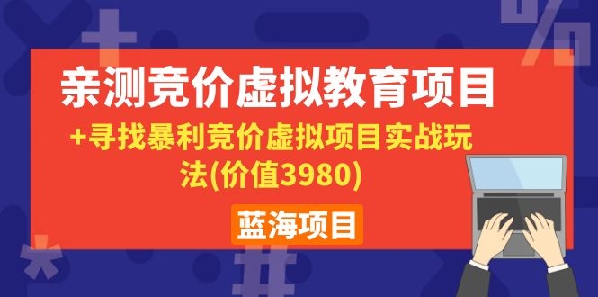 [虚拟资源]（1101期）蓝海项目：亲测竞价虚拟教育项目+寻找暴利竞价虚拟项目实战玩法(价值3980)-第2张图片-智慧创业网