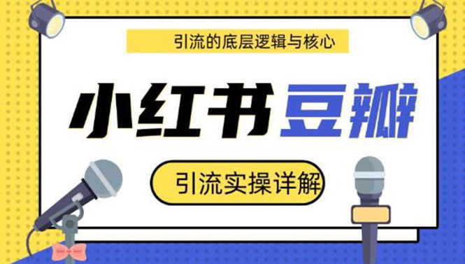 [引流-涨粉-软件]（1216期）豆瓣引流实操详解+引流的底层逻辑与核心+小红书引流的底层逻辑+实操(共3节)-第2张图片-智慧创业网