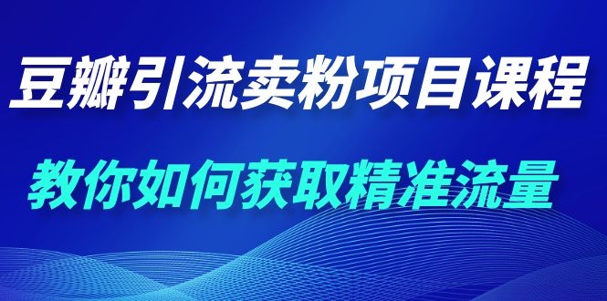 [引流-涨粉-软件]（1115期）九京·豆瓣引流卖粉项目课程，教你如何获取精准流量（价值1200元）-第2张图片-智慧创业网