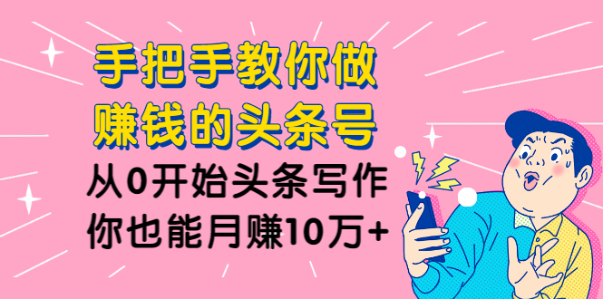 [热门给力项目]（1224期）手把手教你做赚钱的头条号，从0开始头条写作，你也能月赚10万+-第2张图片-智慧创业网