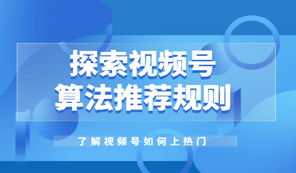 [短视频运营]视频号发布的推送规律，视频号总是不火哪里出了问题?-第6张图片-智慧创业网