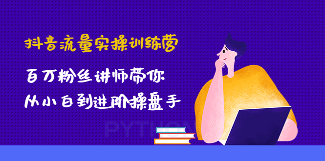 [短视频运营]（4596期）抖音流量实操训练营：百万粉丝讲师带你从小白到进阶操盘手！