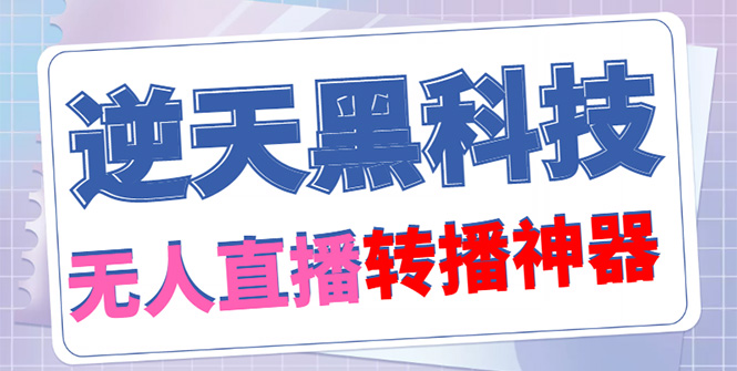 [引流-涨粉-软件]（4606期）【逆天黑科技】外面收费699无人直播搬运，可直接转播别人直播间(脚本+教程)