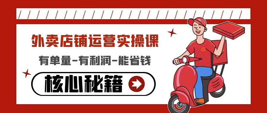 [创业项目]（4578期）外卖店铺运营实操课：有单量-有利润-能省钱，核心秘籍无保留分享