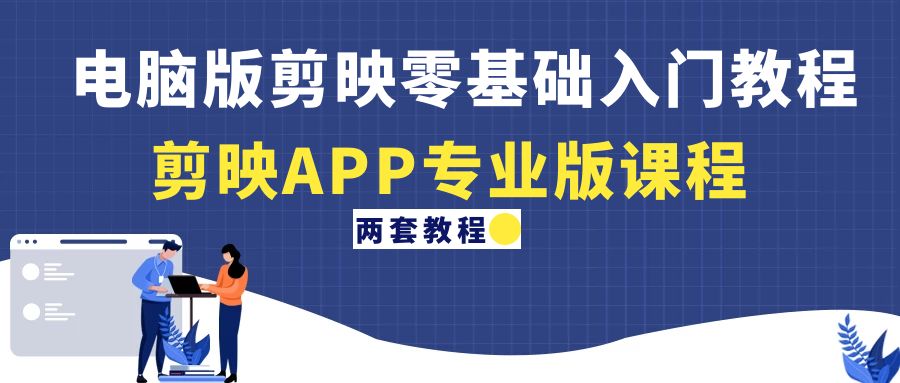 [短视频运营]（4631期）电脑版剪映零基础入门教程+剪映APP专业版课程（两套教程）