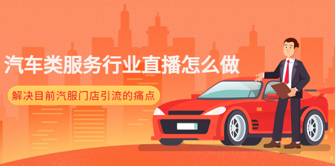 [直播带货]（4624期）汽车类服务行业直播怎么做，解决目前汽服门店引流的痛点