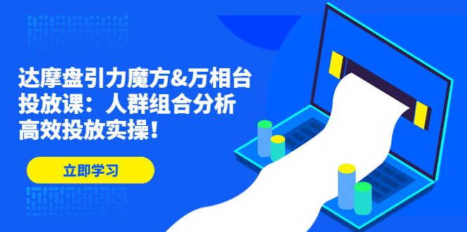 [国内电商]（4709期）达摩盘引力魔方&amp;万相台投放课：人群组合分析，高效投放实操！-第1张图片-智慧创业网