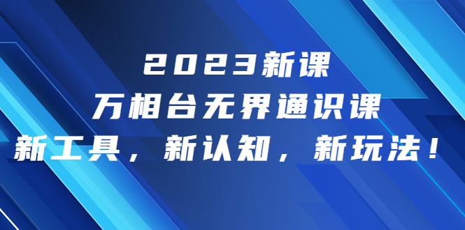 [国内电商]（6787期）2023新课·万相台·无界通识课，新工具，新认知，新玩法！