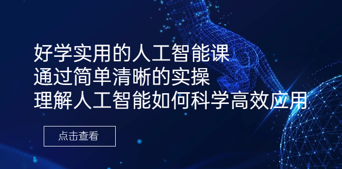 [热门给力项目]（6809期）好学实用的人工智能课 通过简单清晰的实操 理解人工智能如何科学高效应用