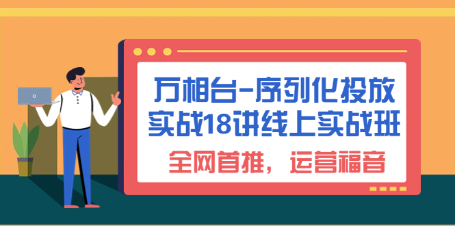 [国内电商]（6795期）万相台-序列化 投放实战18讲线上实战班，全网首推，运营福音！