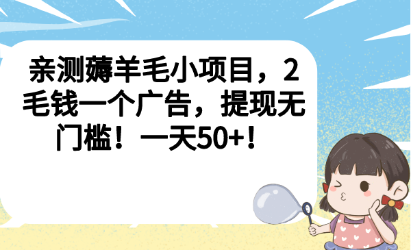 [热门给力项目]（6801期）亲测薅羊毛小项目，2毛钱一个广告，提现无门槛！一天50+！