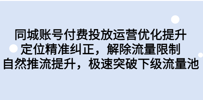 [短视频运营]（6820期）同城账号付费投放优化提升，定位精准纠正，解除流量限制，自然推流提...