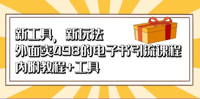 [引流-涨粉-软件]（6834期）新工具，新玩法！外面卖498的电子书引流课程，内附教程+工具