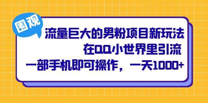 [热门给力项目]（6845期）流量巨大的男粉项目新玩法，在QQ小世界里引流 一部手机即可操作，一天1000+