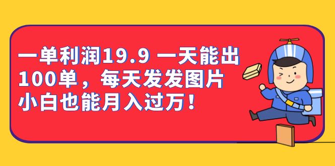 [热门给力项目]（6837期）一单利润19.9 一天能出100单，每天发发图片 小白也能月入过万（教程+资料）