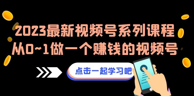 [短视频运营]（6856期）2023最新视频号系列课程，从0~1做一个赚钱的视频号（8节视频课）