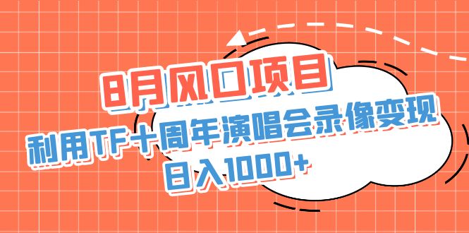 [热门给力项目]（6868期）8月风口项目，利用TF十周年演唱会录像变现，日入1000+，简单无脑操作