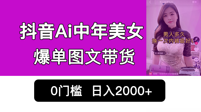 [热门给力项目]（6865期）抖音Ai中年美女爆单图文带货，最新玩法，0门槛发图文，日入2000+销量爆炸