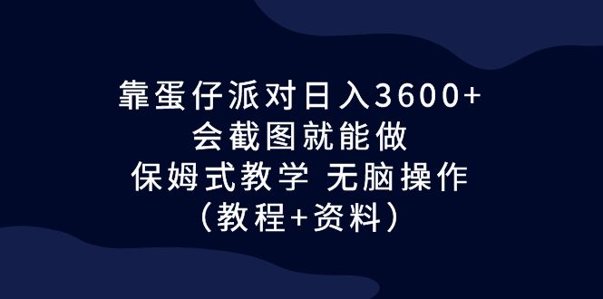 [热门给力项目]（6867期）靠蛋仔派对日入3600+，会截图就能做，保姆式教学 无脑操作（教程+资料）