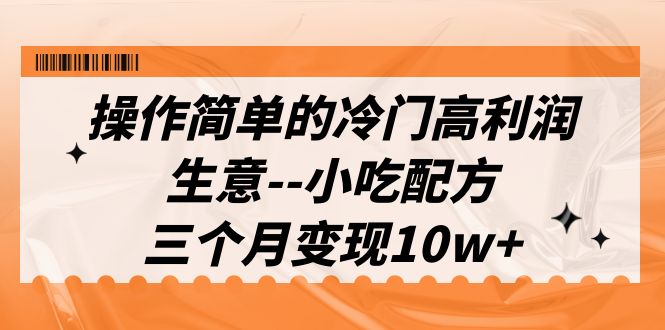 [热门给力项目]（6870期）操作简单的冷门高利润生意--小吃配方，三个月变现10w+（教程+配方资料）