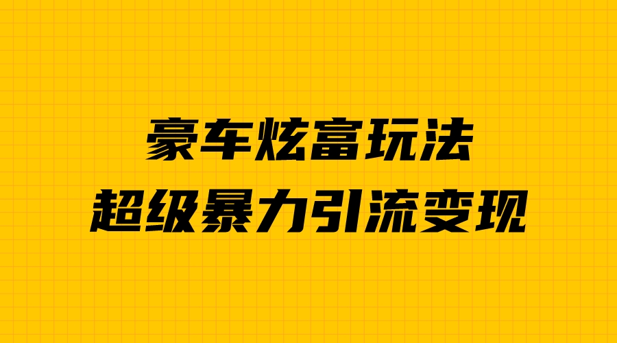 [热门给力项目]（6873期）豪车炫富独家玩法，暴力引流多重变现，手把手教学