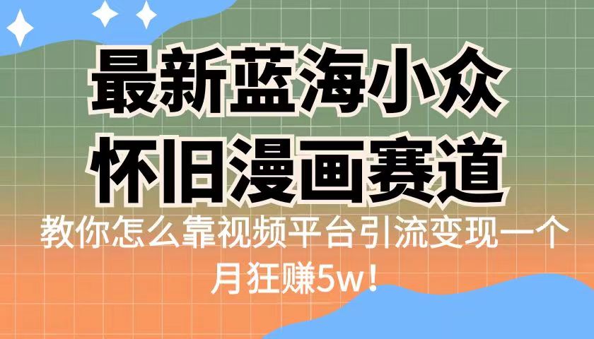 [短视频运营]（6869期）最新蓝海小众怀旧漫画赛道 高转化一单29.9 靠视频平台引流变现一个月狂赚5w