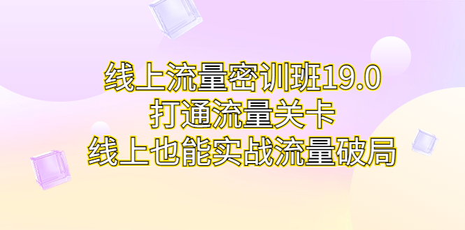 [热门给力项目]（6955期）线上流量密训班19.0，打通流量关卡，线上也能实战流量破局