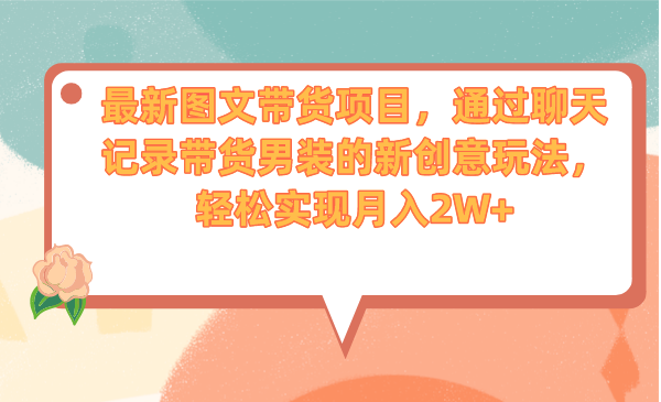 [热门给力项目]（6986期）最新图文带货项目，通过聊天记录带货男装的新创意玩法，轻松实现月入2W+