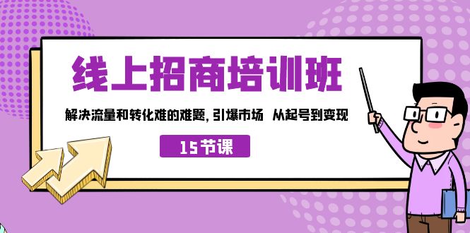 [短视频运营]（7005期）线上·招商培训班，解决流量和转化难的难题 引爆市场 从起号到变现（15节）