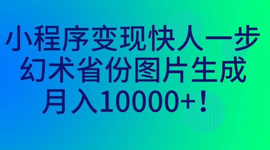 [热门给力项目]（7008期）小程序变现快人一步，幻术省份图片生成，月入10000+！