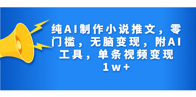 [热门给力项目]（7013期）纯AI制作小说推文，零门槛，无脑变现，附AI工具，单条视频变现1w+