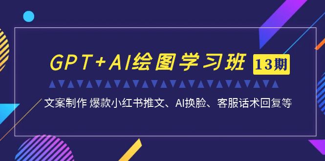 [热门给力项目]（6911期）GPT+AI绘图学习班【第13期】 文案制作 爆款小红书推文、AI换脸、客服话术-第1张图片-智慧创业网