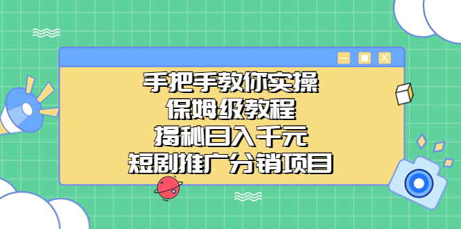 [热门给力项目]（6984期）手把手教你实操！保姆级教程揭秘日入千元的短剧推广分销项目