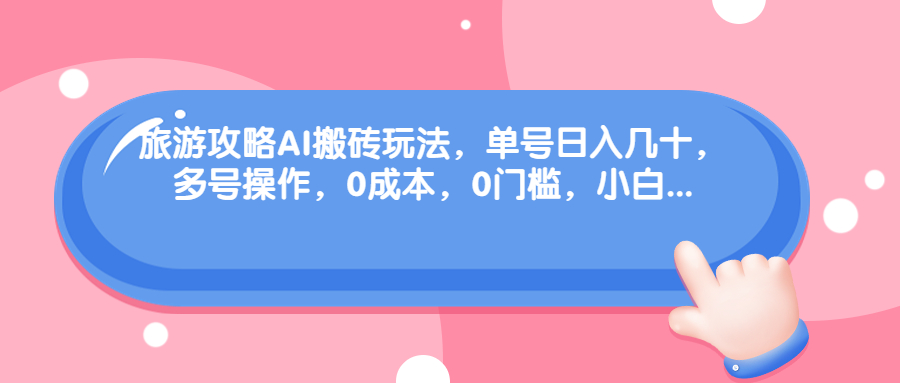 [热门给力项目]（68897期）旅游攻略AI搬砖玩法，单号日入几十，可多号操作，0成本，0门槛，小白.-第1张图片-智慧创业网