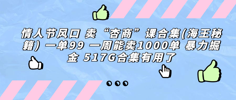 [热门给力项目]（6917期）情人节风口 卖“杏商”课合集(海王秘籍) 一单99 一周能卖1000单 暴...