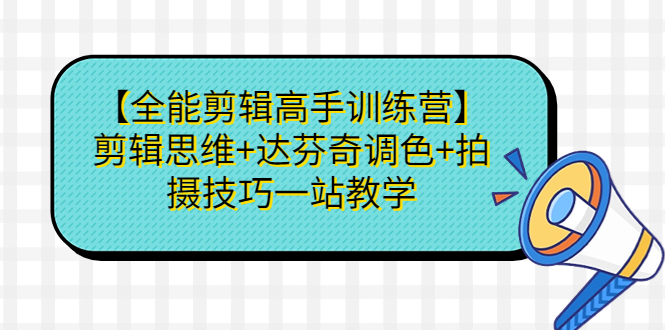 [热门给力项目]（6957期）【全能剪辑高手训练营】剪辑思维+达芬奇调色+拍摄技巧一站教学