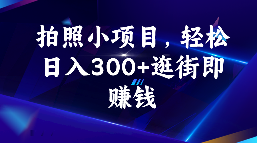 [热门给力项目]（6985期）拍照小项目，轻松日入300+逛街即赚钱