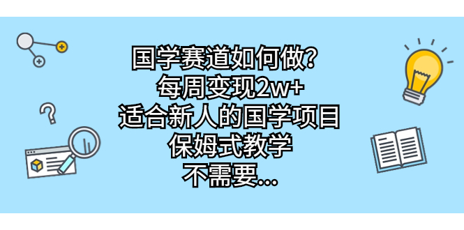 [热门给力项目]（6976期）国学赛道如何做？每周变现2w+，适合新人的国学项目，保姆式教学，不需要...